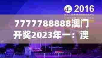 7777788888澳门开奖2023年一：澳门科技博览会的创新盛宴
