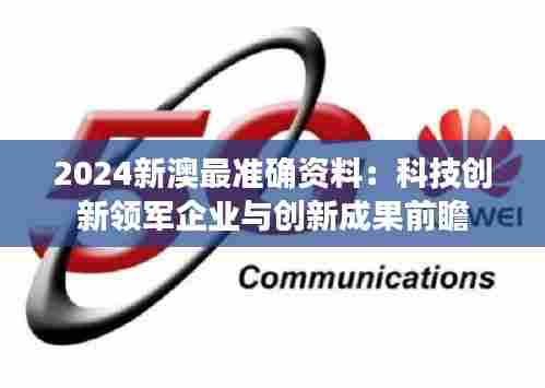 2024新澳最准确资料：科技创新领军企业与创新成果前瞻