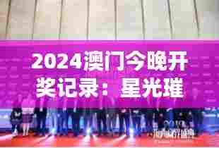 2024澳门今晚开奖记录:星光璀璨下的美好时光