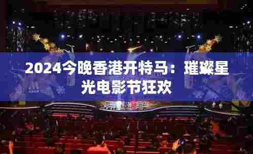 2024今晚香港开特马:璀璨星光电影节狂欢