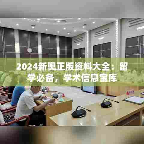 2024新奥正版资料大全:留学必备,学术信息宝库
