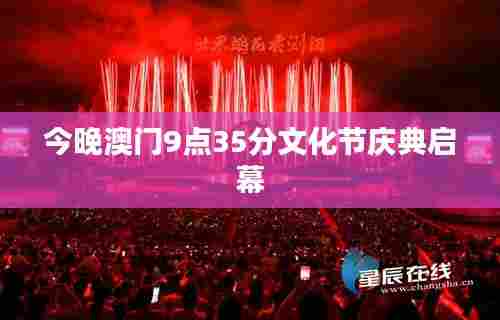 今晚澳门9点35分文化节庆典启幕