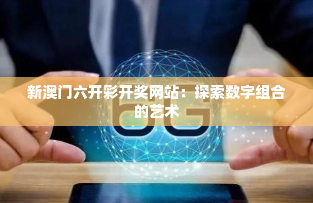 新澳门六开彩开奖网站:探索数字组合的艺术