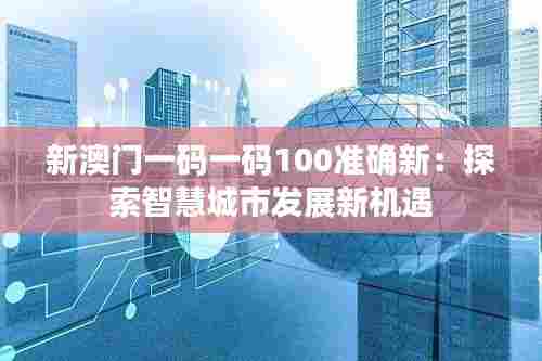 新澳门一码一码100准确新：探索智慧城市发展新机遇