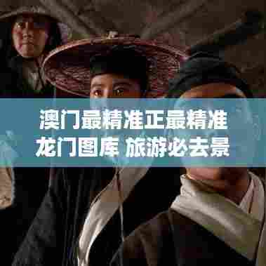 澳门最精准正最精准龙门图库 旅游必去景点推荐