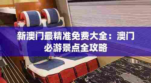 新澳门最精准免费大全:澳门必游景点全攻略