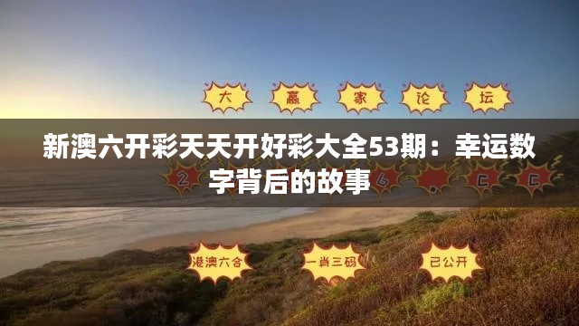 新澳六开彩天天开好彩大全53期：幸运数字背后的故事