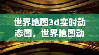 世界地图3d实时动态图,世界地图动图视频
