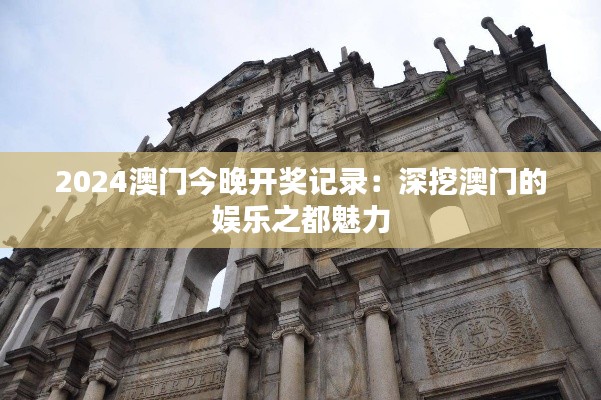 2024澳门今晚开奖记录：深挖澳门的娱乐之都魅力