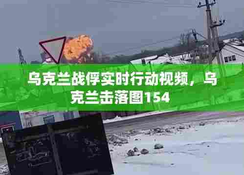 乌克兰战俘实时行动视频，乌克兰击落图154 