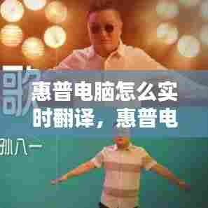 惠普电脑怎么实时翻译,惠普电脑怎么设置成中文