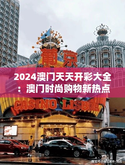 2024澳门天天开彩大全:澳门时尚购物新热点