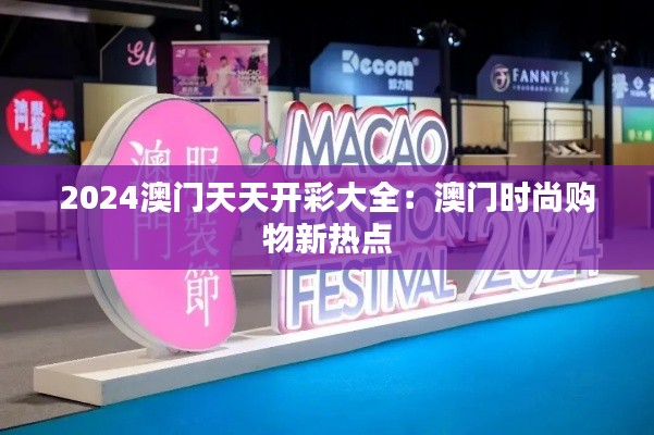 2024澳门天天开彩大全:澳门时尚购物新热点