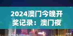 2024澳门今晚开奖记录：澳门夜色下的奢华体验