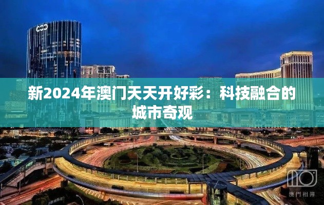 新2024年澳门天天开好彩：科技融合的城市奇观