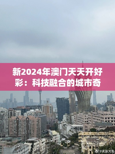 新2024年澳门天天开好彩:科技融合的城市奇观