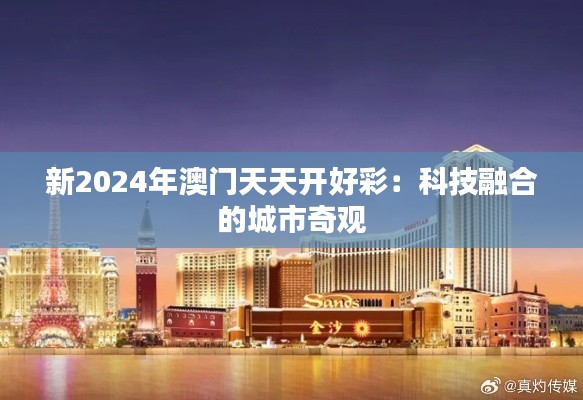 新2024年澳门天天开好彩:科技融合的城市奇观