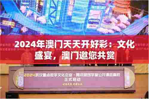 2024年澳门天天开好彩:文化盛宴,澳门邀您共赏
