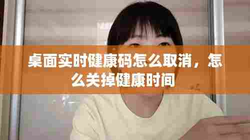 桌面实时健康码怎么取消，怎么关掉健康时间 