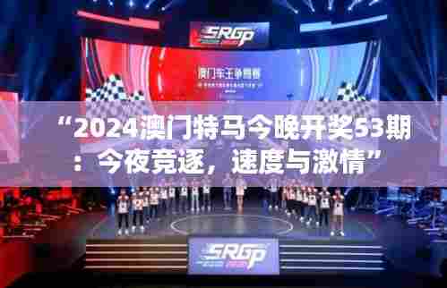 “2024澳门特马今晚开奖53期:今夜竞逐,速度与激情”