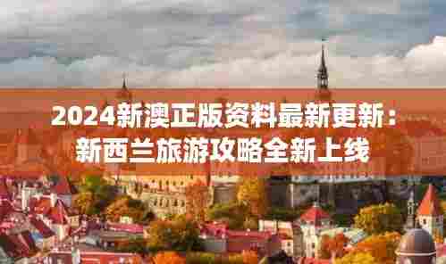 2024新澳正版资料最新更新:新西兰旅游攻略全新上线