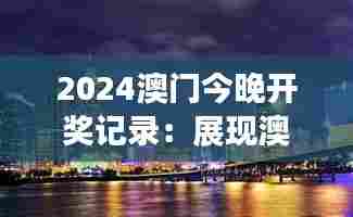 2024澳门今晚开奖记录：展现澳门夜晚的独特风情