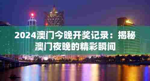 2024澳门今晚开奖记录：揭秘澳门夜晚的精彩瞬间