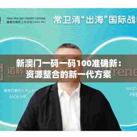 新澳门一码一码100准确新:资源整合的新一代方案