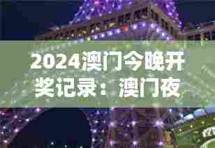2024澳门今晚开奖记录：澳门夜生活的缤纷色彩