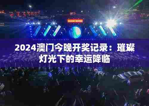 2024澳门今晚开奖记录：璀璨灯光下的幸运降临