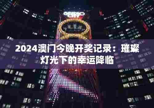 2024澳门今晚开奖记录:璀璨灯光下的幸运降临
