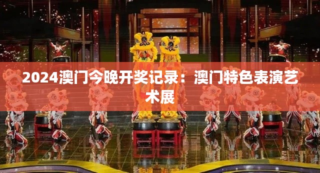 2024澳门今晚开奖记录：澳门特色表演艺术展