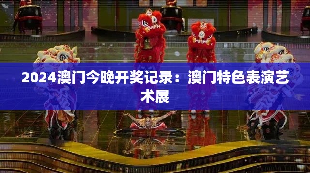 2024澳门今晚开奖记录:澳门特色表演艺术展
