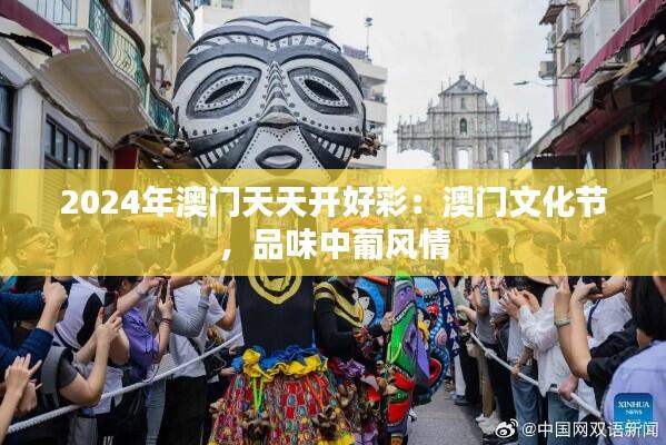 2024年澳门天天开好彩：澳门文化节，品味中葡风情