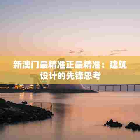 新澳门最精准正最精准:建筑设计的先锋思考