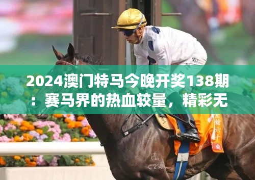 2024澳门特马今晚开奖138期：赛马界的热血较量，精彩无限