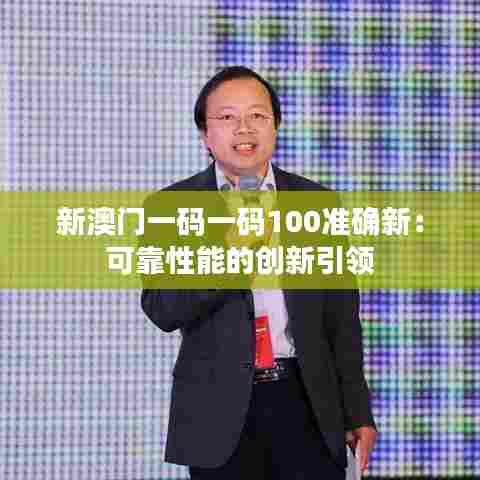 新澳门一码一码100准确新：可靠性能的创新引领