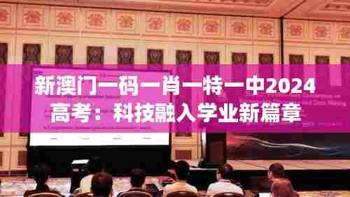 新澳门一码一肖一特一中2024高考：科技融入学业新篇章