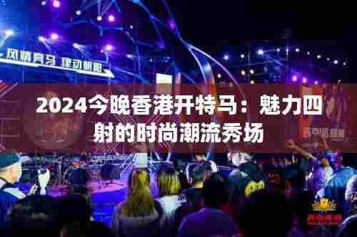 2024今晚香港开特马:魅力四射的时尚潮流秀场