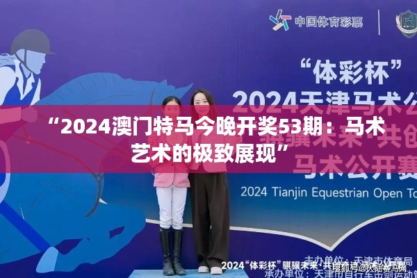 “2024澳门特马今晚开奖53期:马术艺术的极致展现”