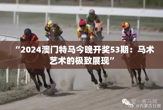 “2024澳门特马今晚开奖53期:马术艺术的极致展现”