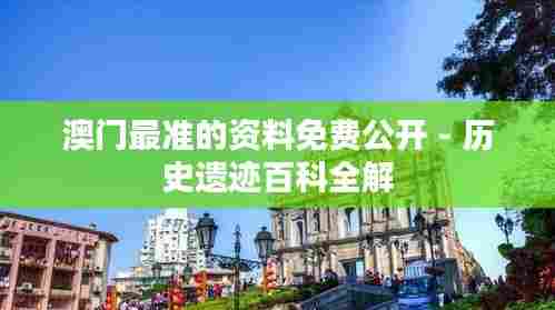 澳门最准的资料免费公开 - 历史遗迹百科全解
