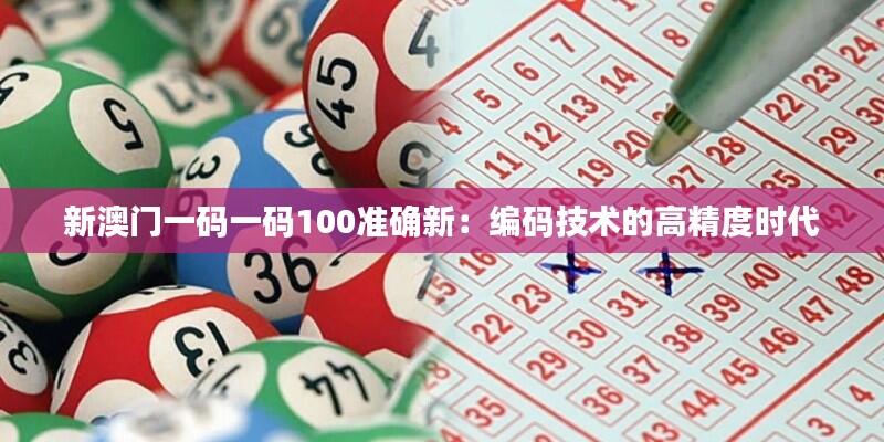 新澳门一码一码100准确新:编码技术的高精度时代