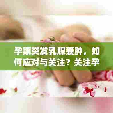 孕期突发乳腺囊肿，如何应对与关注？关注孕妈妈健康必读