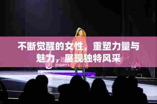 不断觉醒的女性,重塑力量与魅力,展现独特风采