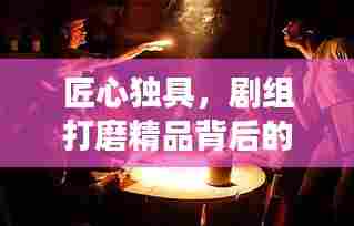 匠心独具,剧组打磨精品背后的故事