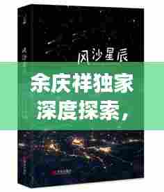 余庆祥独家深度探索,独特视角揭秘大千世界观