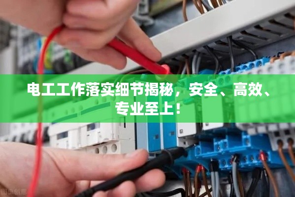 电工工作落实细节揭秘,安全、高效、专业至上!