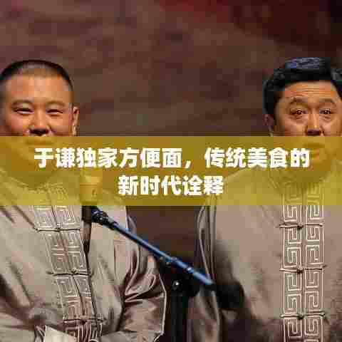 于谦独家方便面，传统美食的新时代诠释