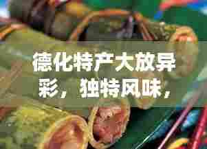 德化特产大放异彩，独特风味，一网打尽！